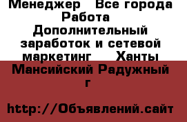 Менеджер - Все города Работа » Дополнительный заработок и сетевой маркетинг   . Ханты-Мансийский,Радужный г.